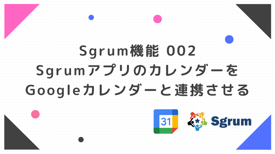 Sgrum機能002 Sgrumアプリ カレンダー からgoogleカレンダーへの連携機能 Blog 記事 Sgrumから最新情報